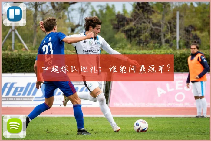 中超球队巡礼：谁能问鼎冠军？