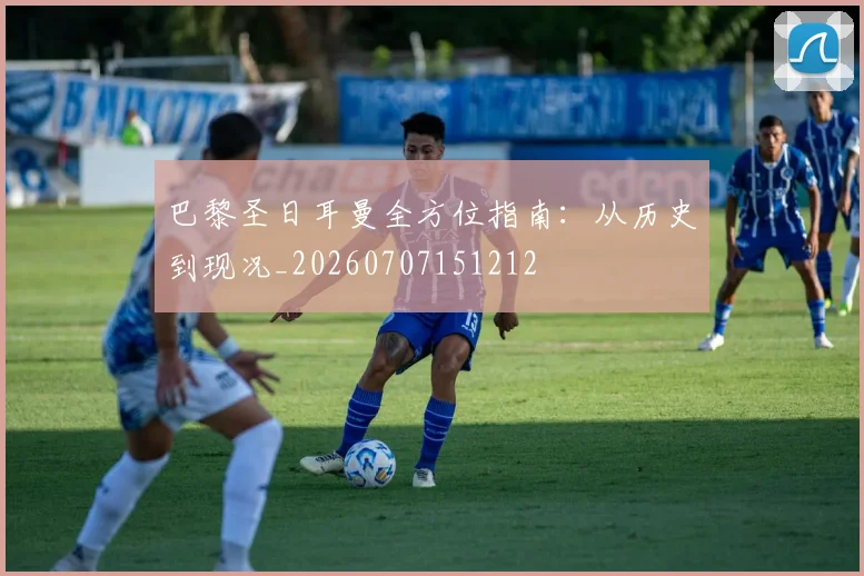 巴黎圣日耳曼全方位指南：从历史到现况_20260707151212