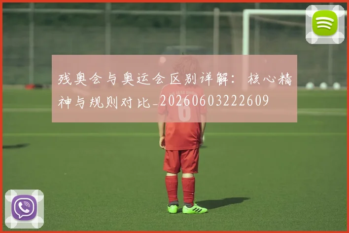 残奥会与奥运会区别详解：核心精神与规则对比_20260603222609