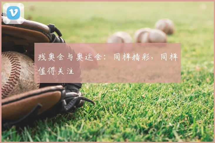 残奥会与奥运会：同样精彩，同样值得关注