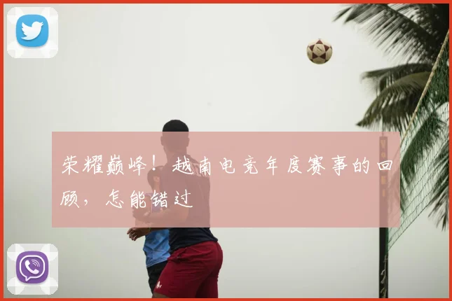 荣耀巅峰！越南电竞年度赛事的回顾，怎能错过