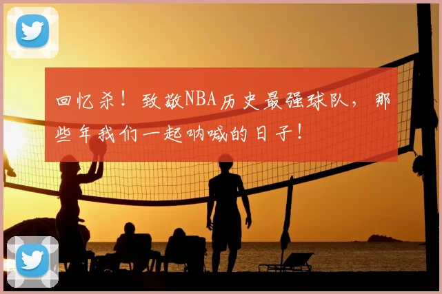 回忆杀!致敬NBA历史最强球队,那些年我们一起呐喊的日子!