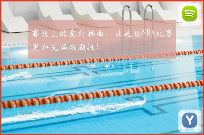 赛场上的意外插曲，让这场NBA比赛更加充满戏剧性！