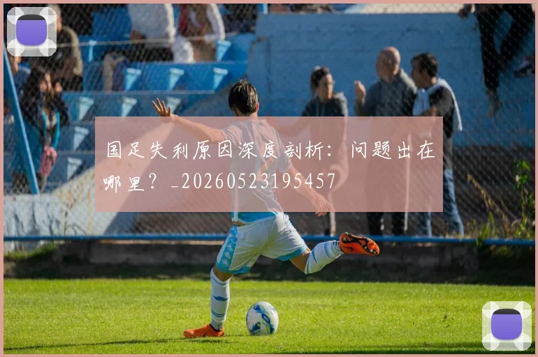 国足失利原因深度剖析：问题出在哪里？_20260523195457