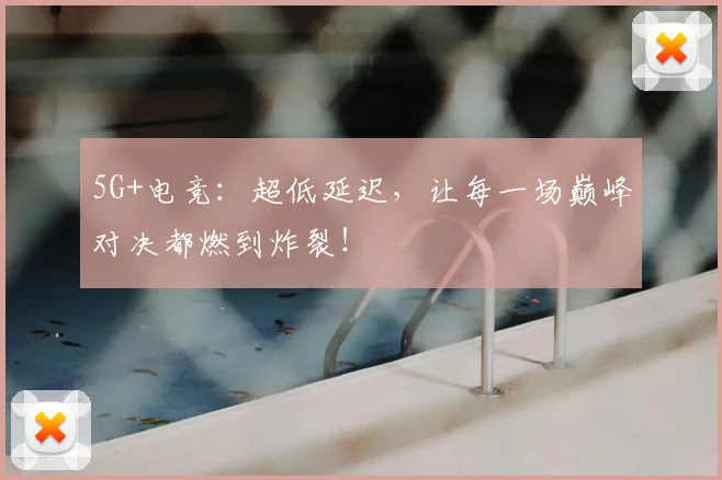5G+电竞：超低延迟，让每一场巅峰对决都燃到炸裂！