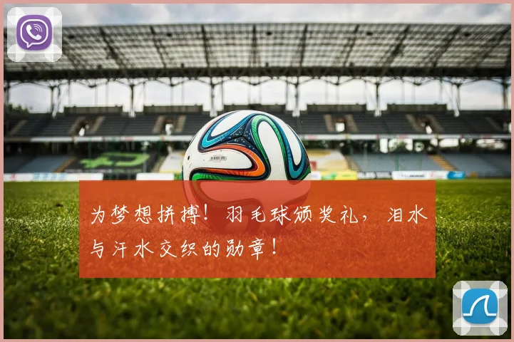 为梦想拼搏！羽毛球颁奖礼，泪水与汗水交织的勋章！