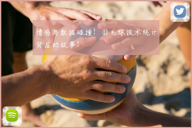 情感与数据碰撞！羽毛球技术统计背后的故事！