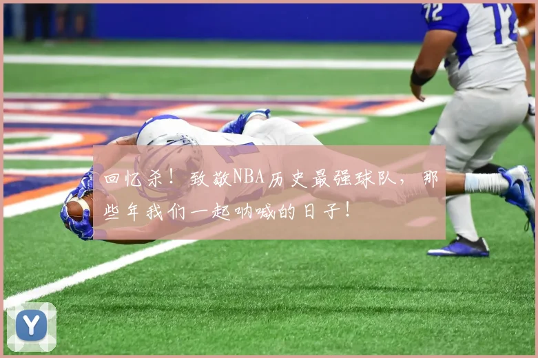 回忆杀！致敬NBA历史最强球队，那些年我们一起呐喊的日子！