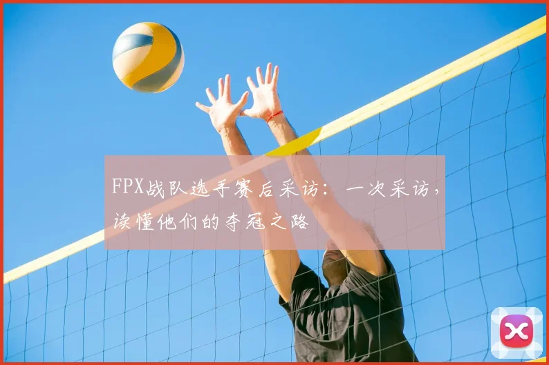 FPX战队选手赛后采访：一次采访，读懂他们的夺冠之路