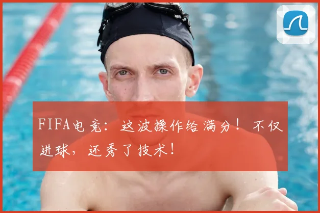 FIFA电竞：这波操作给满分！不仅进球，还秀了技术！