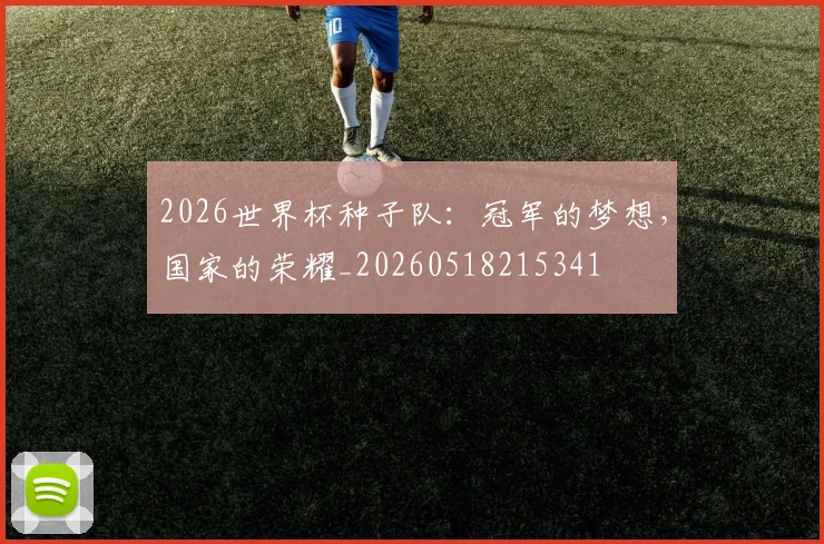 2026世界杯种子队：冠军的梦想，国家的荣耀_20260518215341