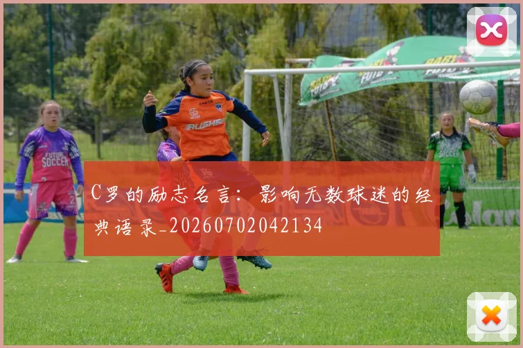 C罗的励志名言：影响无数球迷的经典语录_20260702042134