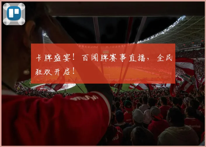 卡牌盛宴！百闻牌赛事直播，全民狂欢开启！