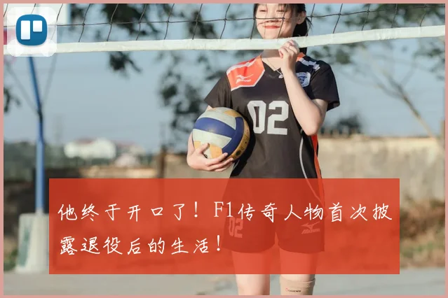 他终于开口了！F1传奇人物首次披露退役后的生活！