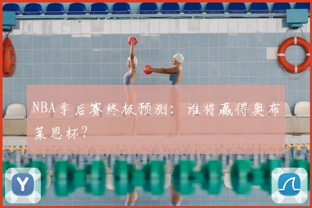 NBA季后赛终极预测：谁将赢得奥布莱恩杯？