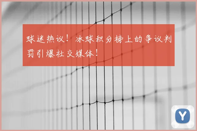 球迷热议！冰球积分榜上的争议判罚引爆社交媒体！