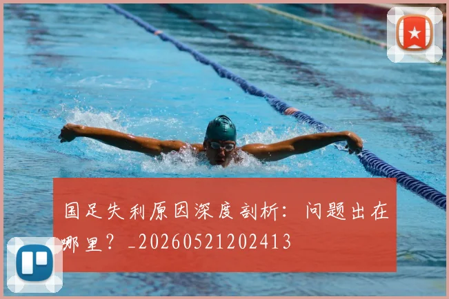 国足失利原因深度剖析:问题出在哪里?_20260521202413