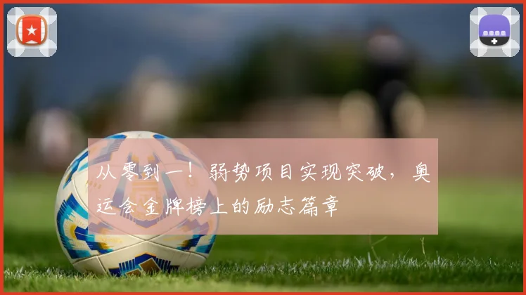 从零到一!弱势项目实现突破,奥运会金牌榜上的励志篇章
