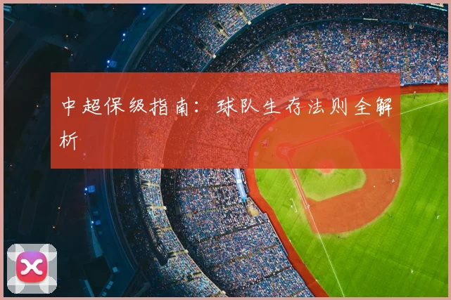 中超保级指南：球队生存法则全解析
