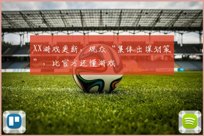XX游戏更新，观众“集体出谋划策”，比官方还懂游戏