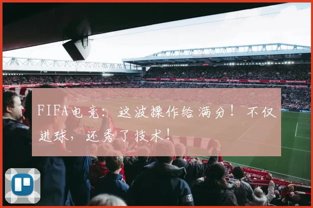 FIFA电竞：这波操作给满分！不仅进球，还秀了技术！