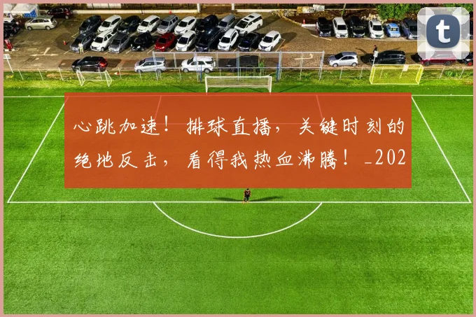 心跳加速！排球直播，关键时刻的绝地反击，看得我热血沸腾！_20260605004932