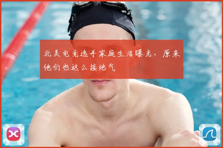 北美电竞选手家庭生活曝光，原来他们也这么接地气