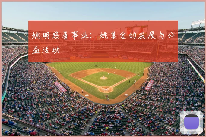 姚明慈善事业：姚基金的发展与公益活动