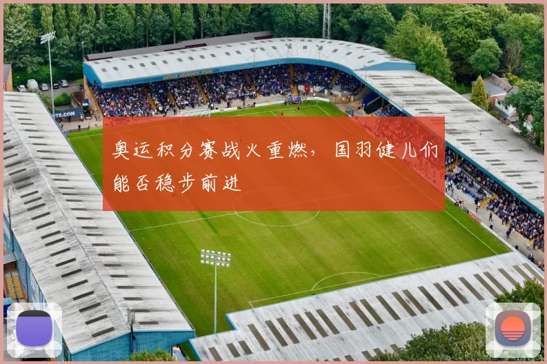 奥运积分赛战火重燃，国羽健儿们能否稳步前进