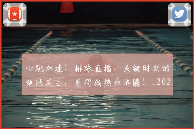 心跳加速！排球直播，关键时刻的绝地反击，看得我热血沸腾！_20260605004932