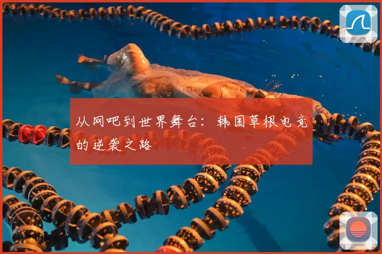 从网吧到世界舞台：韩国草根电竞的逆袭之路