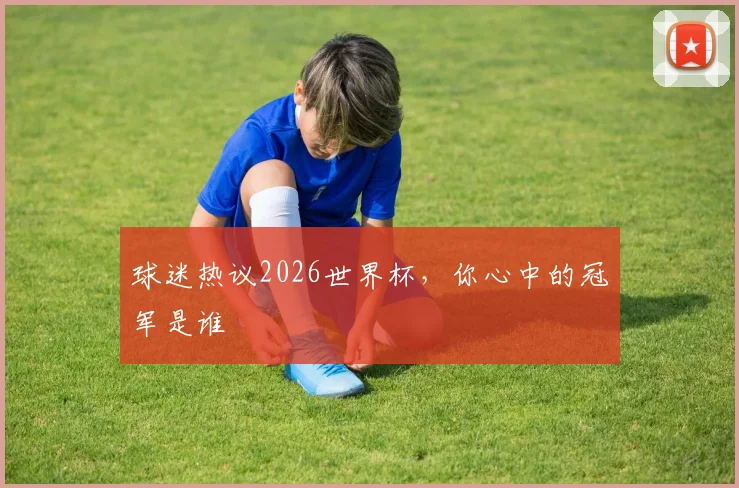球迷热议2026世界杯，你心中的冠军是谁