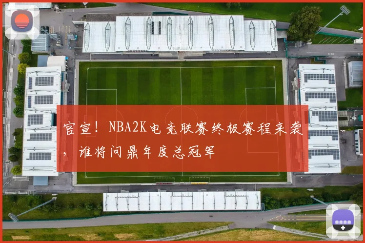 官宣！NBA2K电竞联赛终极赛程来袭，谁将问鼎年度总冠军