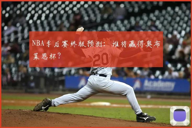 NBA季后赛终极预测：谁将赢得奥布莱恩杯？