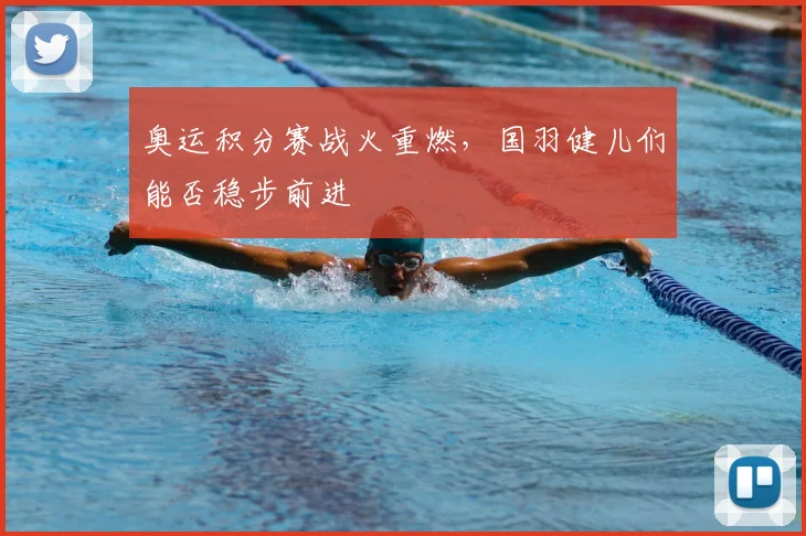 奥运积分赛战火重燃，国羽健儿们能否稳步前进